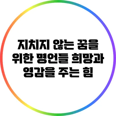 지치지 않는 꿈을 위한 명언들: 희망과 영감을 주는 힘