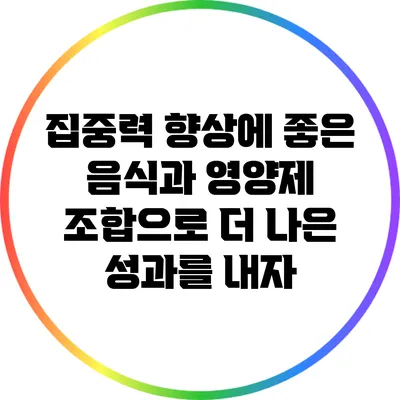 집중력 향상에 좋은 음식과 영양제 조합으로 더 나은 성과를 내자