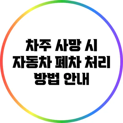 차주 사망 시 자동차 폐차 처리 방법 안내