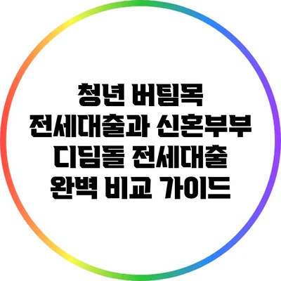 청년 버팀목 전세대출과 신혼부부 디딤돌 전세대출 완벽 비교 가이드