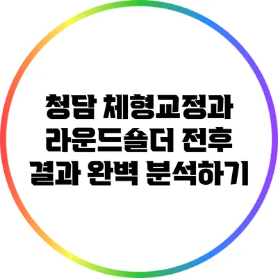 청담 체형교정과 라운드숄더: 전후 결과 완벽 분석하기