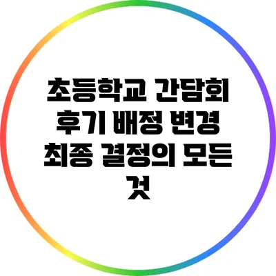 초등학교 간담회 후기: 배정 변경 최종 결정의 모든 것