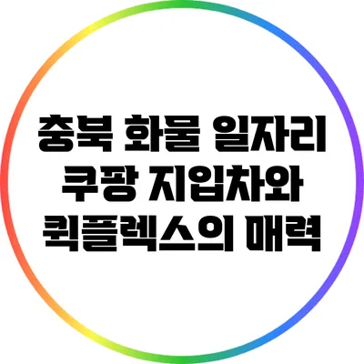 충북 화물 일자리: 쿠팡 지입차와 퀵플렉스의 매력