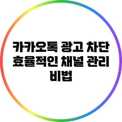 카카오톡 광고 차단: 효율적인 채널 관리 비법