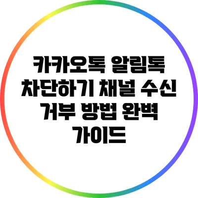 카카오톡 알림톡 차단하기: 채널 수신 거부 방법 완벽 가이드
