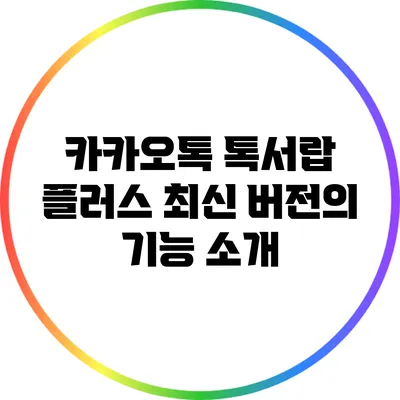 카카오톡 톡서랍 플러스: 최신 버전의 기능 소개