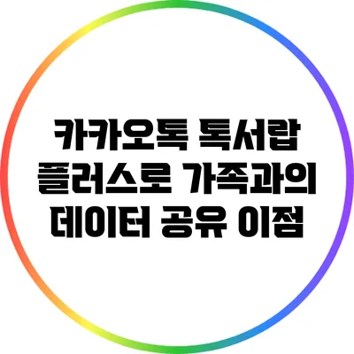 카카오톡 톡서랍 플러스로 가족과의 데이터 공유 이점