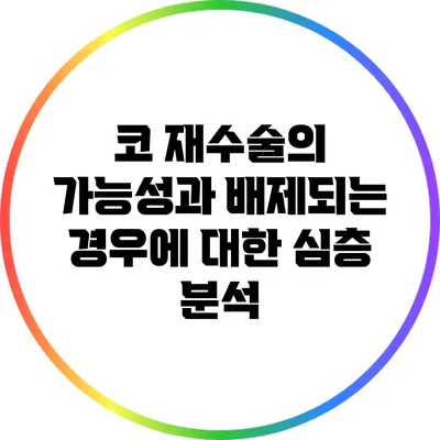 코 재수술의 가능성과 배제되는 경우에 대한 심층 분석