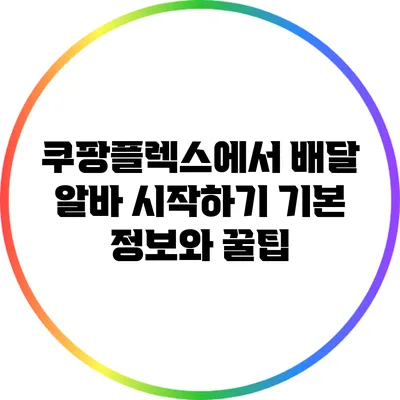 쿠팡플렉스에서 배달 알바 시작하기: 기본 정보와 꿀팁