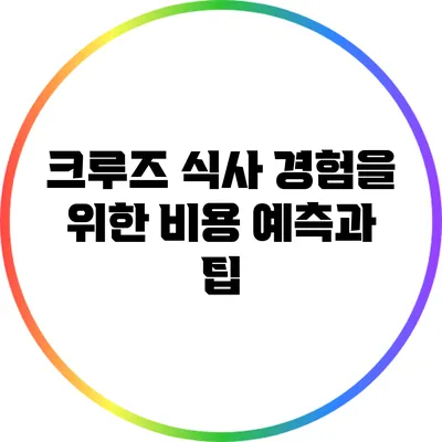 크루즈 식사 경험을 위한 비용 예측과 팁