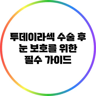 투데이라섹 수술 후 눈 보호를 위한 필수 가이드