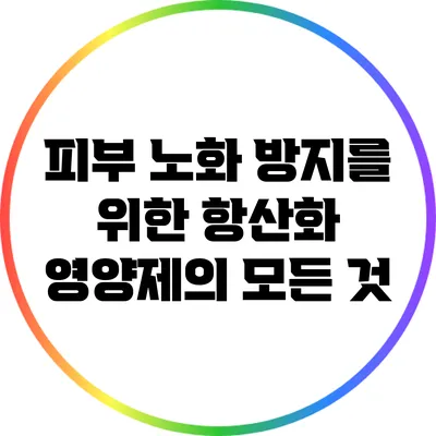 피부 노화 방지를 위한 항산화 영양제의 모든 것
