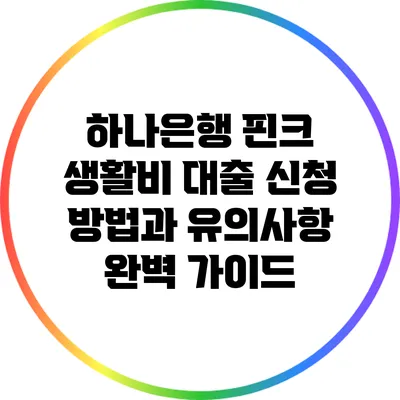 하나은행 핀크 생활비 대출: 신청 방법과 유의사항 완벽 가이드