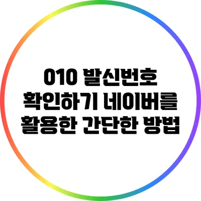 010 발신번호 확인하기: 네이버를 활용한 간단한 방법