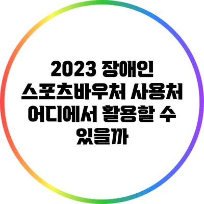 2023 장애인 스포츠바우처 사용처: 어디에서 활용할 수 있을까?