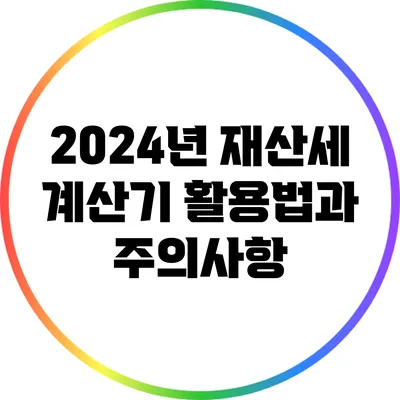 2024년 재산세 계산기 활용법과 주의사항
