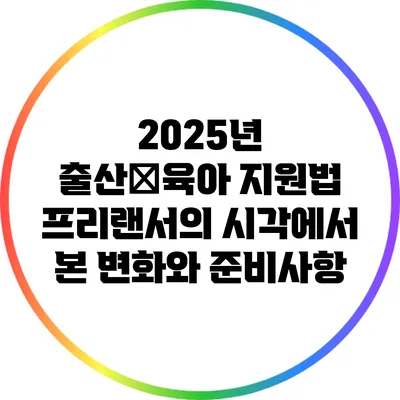 2025년 출산・육아 지원법: 프리랜서의 시각에서 본 변화와 준비사항