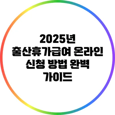 2025년 출산휴가급여 온라인 신청 방법 완벽 가이드