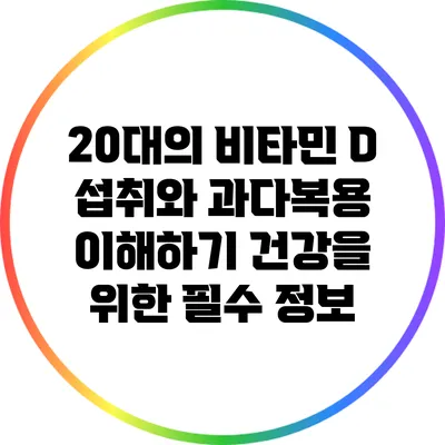 20대의 비타민 D 섭취와 과다복용 이해하기: 건강을 위한 필수 정보