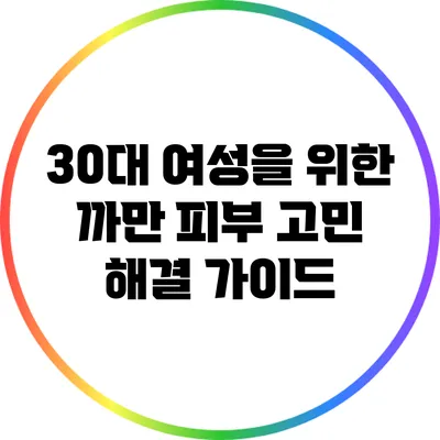 30대 여성을 위한 까만 피부 고민 해결 가이드