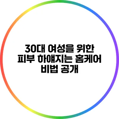 30대 여성을 위한 피부 하얘지는 홈케어 비법 공개