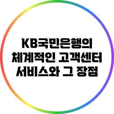 KB국민은행의 체계적인 고객센터 서비스와 그 장점