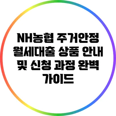 NH농협 주거안정 월세대출: 상품 안내 및 신청 과정 완벽 가이드