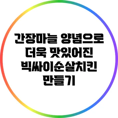 간장마늘 양념으로 더욱 맛있어진 빅싸이순살치킨 만들기