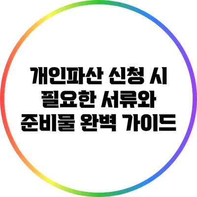 개인파산 신청 시 필요한 서류와 준비물 완벽 가이드