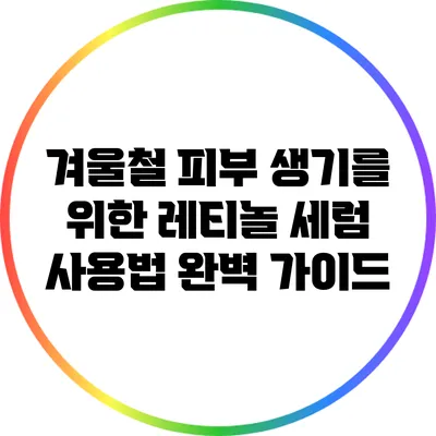 겨울철 피부 생기를 위한 레티놀 세럼 사용법 완벽 가이드