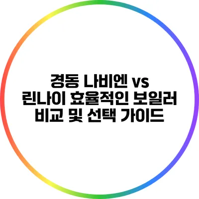 경동 나비엔 vs 린나이: 효율적인 보일러 비교 및 선택 가이드