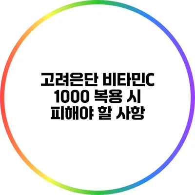 고려은단 비타민C 1000 복용 시 피해야 할 사항