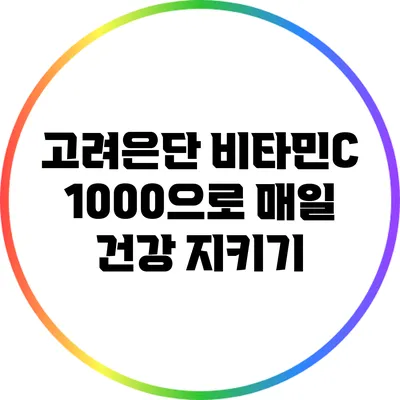 고려은단 비타민C 1000으로 매일 건강 지키기