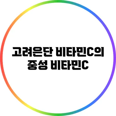 고려은단 비타민C의 중성 비타민C