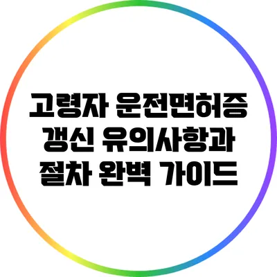 고령자 운전면허증 갱신: 유의사항과 절차 완벽 가이드