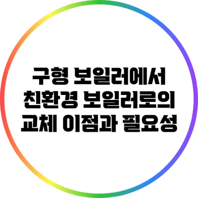 구형 보일러에서 친환경 보일러로의 교체: 이점과 필요성
