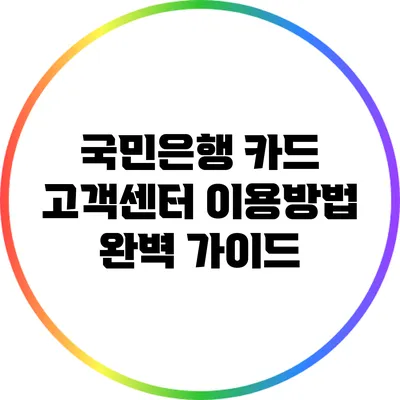 국민은행 카드 고객센터 이용방법 완벽 가이드