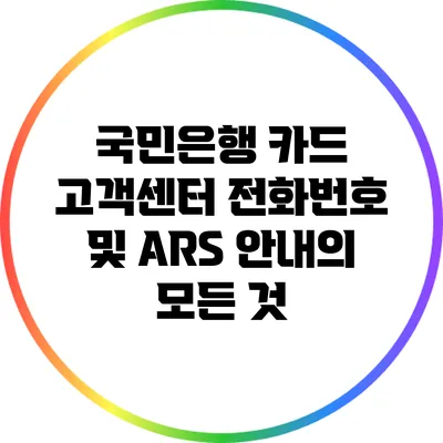 국민은행 카드 고객센터 전화번호 및 ARS 안내의 모든 것