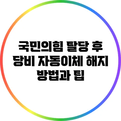 국민의힘 탈당 후 당비 자동이체 해지 방법과 팁