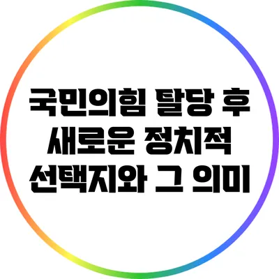 국민의힘 탈당 후 새로운 정치적 선택지와 그 의미