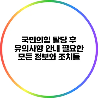 국민의힘 탈당 후 유의사항 안내: 필요한 모든 정보와 조치들