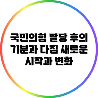 국민의힘 탈당 후의 기분과 다짐: 새로운 시작과 변화