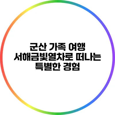 군산 가족 여행: 서해금빛열차로 떠나는 특별한 경험