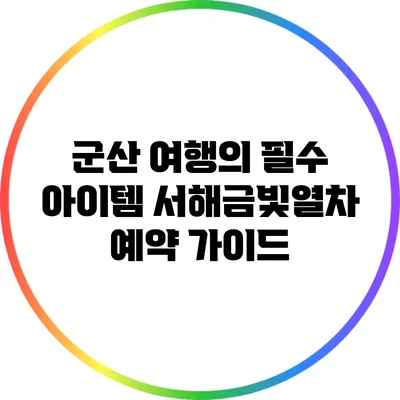 군산 여행의 필수 아이템: 서해금빛열차 예약 가이드
