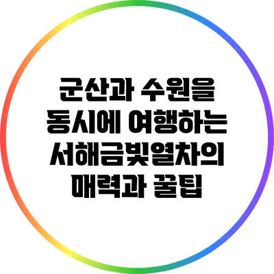 군산과 수원을 동시에 여행하는 서해금빛열차의 매력과 꿀팁