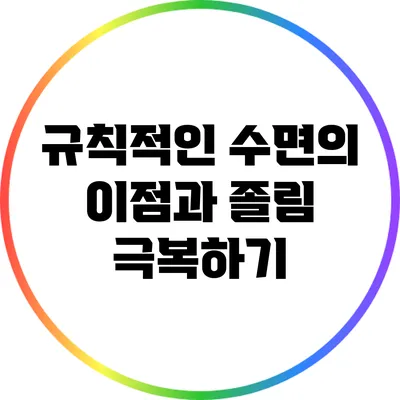규칙적인 수면의 이점과 졸림 극복하기