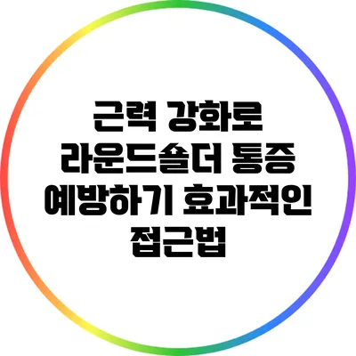 근력 강화로 라운드숄더 통증 예방하기: 효과적인 접근법