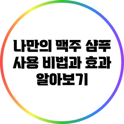나만의 맥주 샴푸 사용 비법과 효과 알아보기