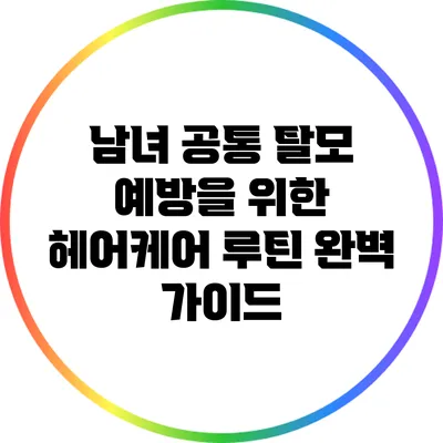 남녀 공통 탈모 예방을 위한 헤어케어 루틴 완벽 가이드