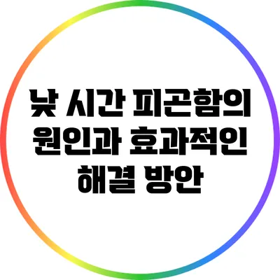 낮 시간 피곤함의 원인과 효과적인 해결 방안